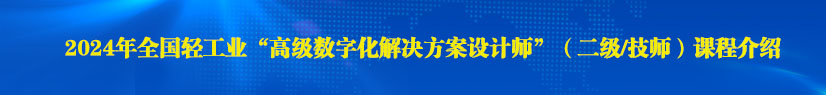 2024年全國輕工業“高級數字化解決方案設計師”（二級/技師）課程介紹
